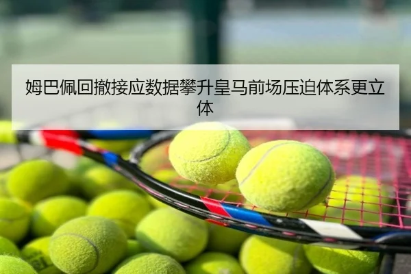 姆巴佩回撤接应数据攀升皇马前场压迫体系更立体