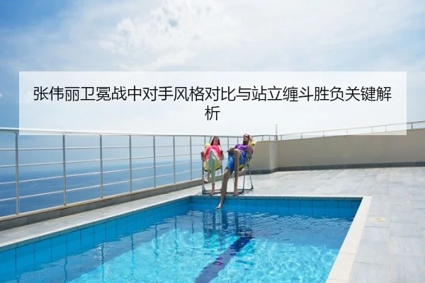 张伟丽卫冕战中对手风格对比与站立缠斗胜负关键解析