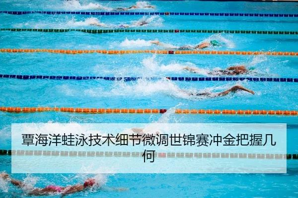覃海洋蛙泳技术细节微调世锦赛冲金把握几何