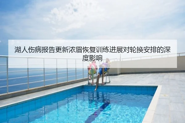 湖人伤病报告更新浓眉恢复训练进展对轮换安排的深度影响