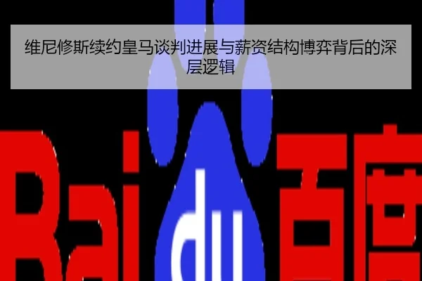 维尼修斯续约皇马谈判进展与薪资结构博弈背后的深层逻辑