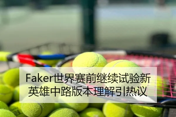Faker世界赛前继续试验新英雄中路版本理解引热议